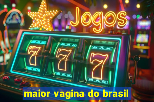 maior vagina do brasil